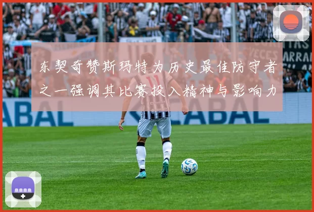 东契奇赞斯玛特为历史最佳防守者之一强调其比赛投入精神与影响力