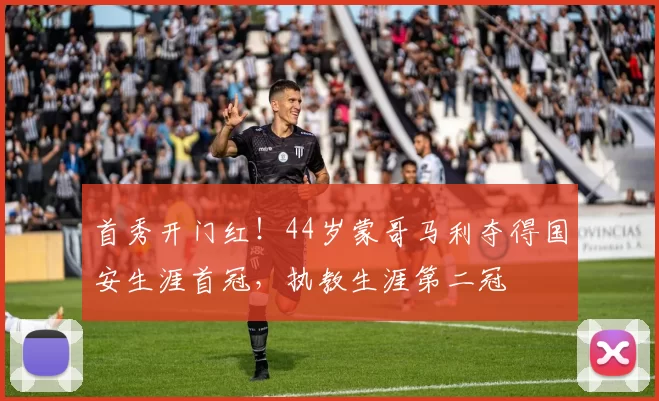 首秀开门红！44岁蒙哥马利夺得国安生涯首冠，执教生涯第二冠