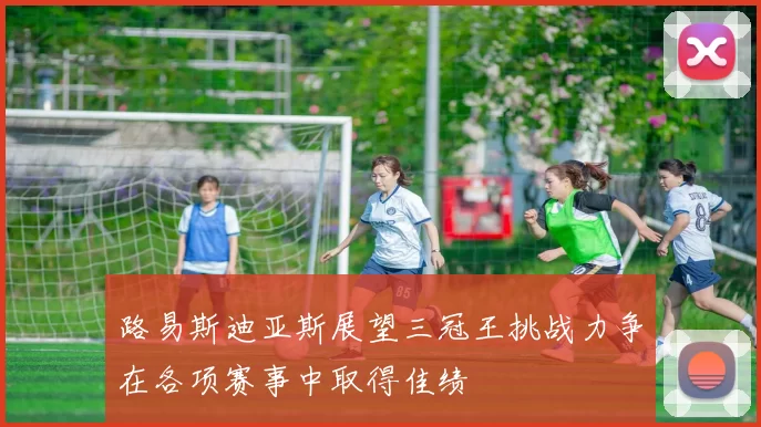 路易斯迪亚斯展望三冠王挑战力争在各项赛事中取得佳绩