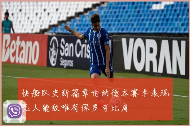 快船队史新篇章伦纳德本赛季表现无人能敌唯有保罗可比肩