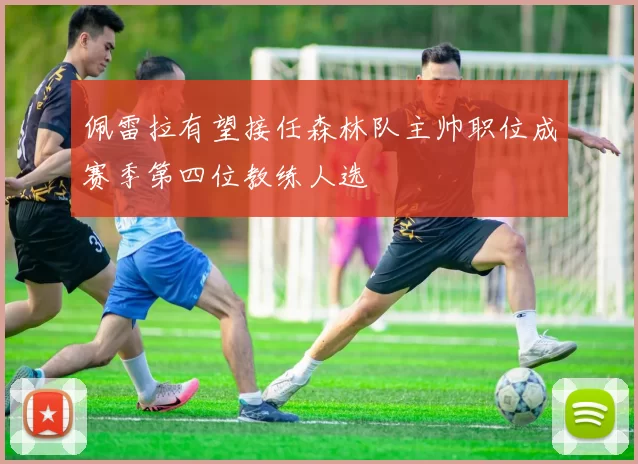 佩雷拉有望接任森林队主帅职位成赛季第四位教练人选