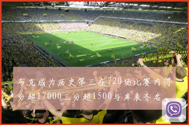 布克成为历史第三在720场比赛内得分超17000三分超1500与库表齐名