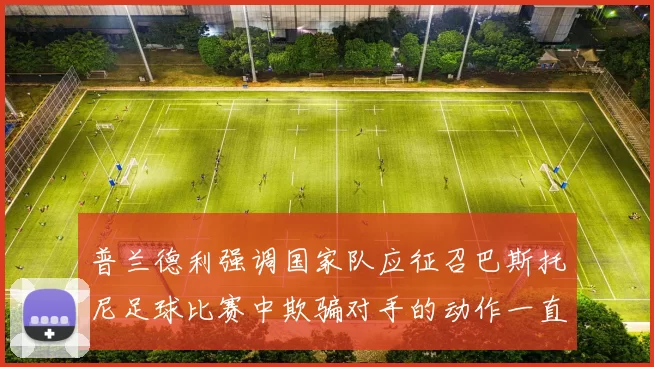 普兰德利强调国家队应征召巴斯托尼足球比赛中欺骗对手的动作一直存在