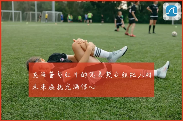 克洛普与红牛的完美契合经纪人对未来成就充满信心